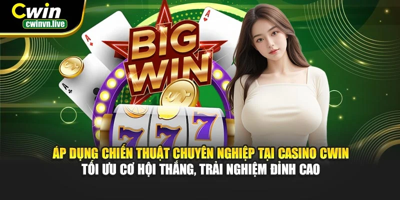 Áp dụng chiến thuật chuyên nghiệp tại casino CWIN – Tối ưu cơ hội thắng, trải nghiệm đỉnh cao