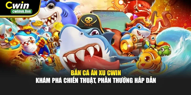 Bắn Cá Ăn Xu CWIN – Khám phá chiến thuật, phần thưởng hấp dẫn