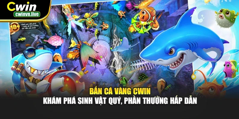 Bắn Cá Vàng CWIN – Khám phá sinh vật quý, phần thưởng hấp dẫn