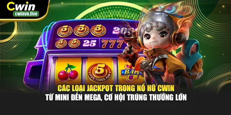 Các loại Jackpot trong nổ hũ CWIN – Từ Mini đến Mega, cơ hội trúng thưởng lớn