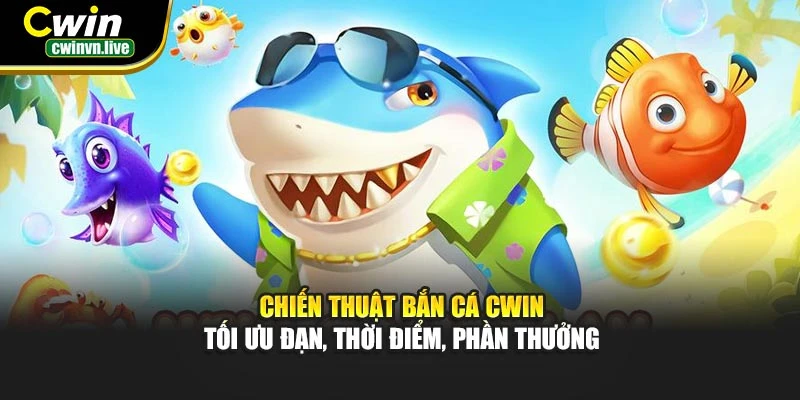 Chiến thuật bắn cá CWIN – Tối ưu đạn, thời điểm, phần thưởng
