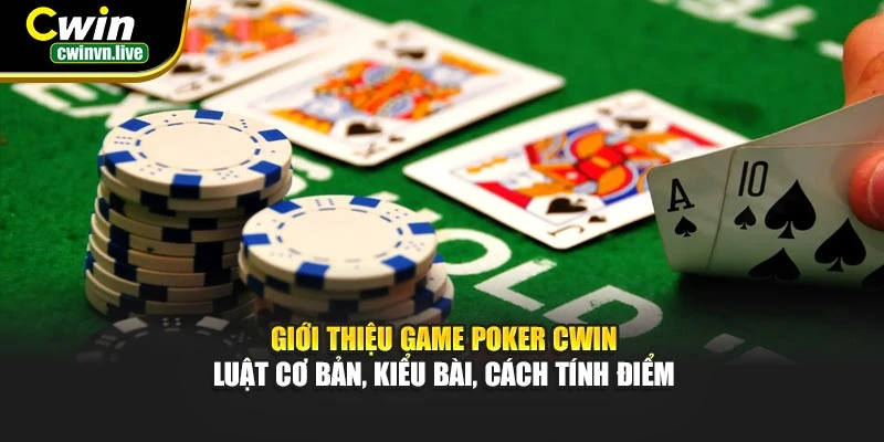 Giới thiệu game Poker CWIN – Luật cơ bản, kiểu bài, cách tính điểm