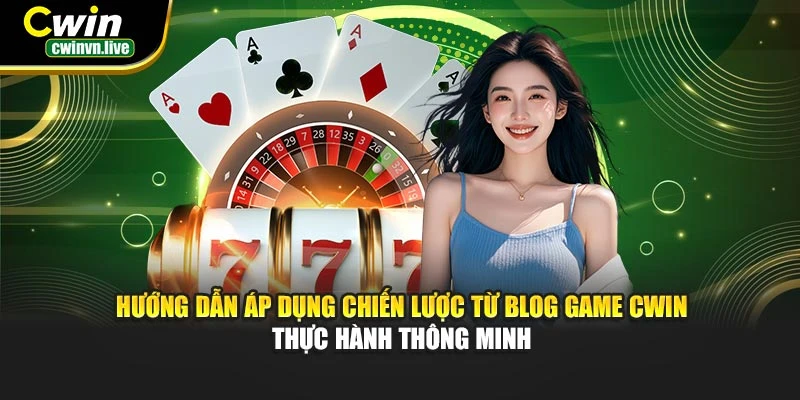 Hướng dẫn áp dụng chiến lược từ blog game CWIN – Thực hành thông minh