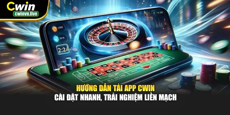 Hướng dẫn tải app CWIN – Cài đặt nhanh, trải nghiệm liền mạch