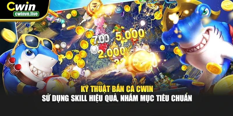 Kỹ thuật bắn cá CWIN – Sử dụng skill hiệu quả, nhắm mục tiêu chuẩn