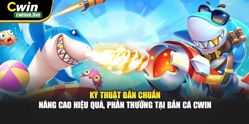Kỹ thuật bắn chuẩn – Nâng cao hiệu quả, phần thưởng tại bắn cá CWIN
