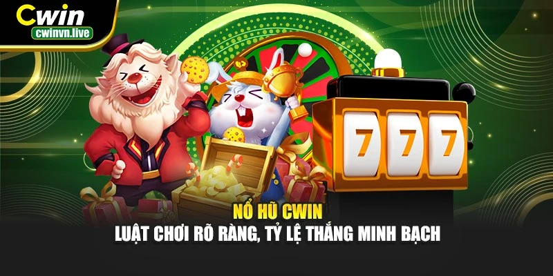 Nổ hũ CWIN – Luật chơi rõ ràng, tỷ lệ thắng minh bạch