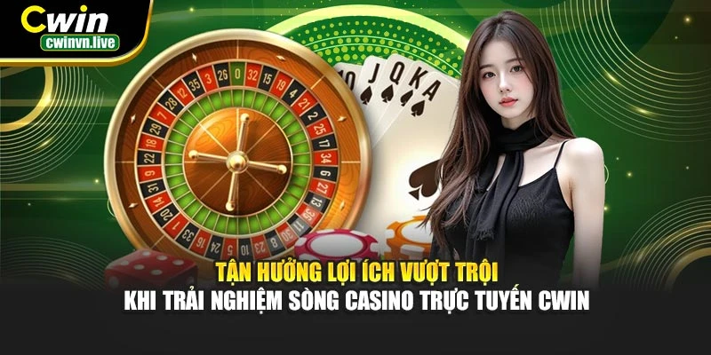 Tận hưởng lợi ích vượt trội khi trải nghiệm sòng casino trực tuyến CWIN