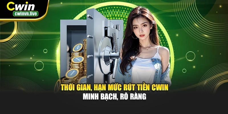 Thời gian, hạn mức rút tiền CWIN – Minh bạch, rõ ràng